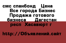 смс спанбонд › Цена ­ 100 - Все города Бизнес » Продажа готового бизнеса   . Дагестан респ.,Хасавюрт г.